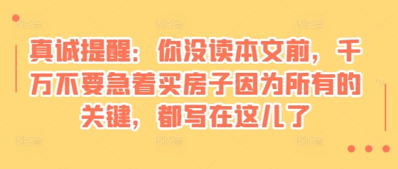 某付费文章：真诚提醒：你没读本文前，千万不要急着买房子因为所有的关键，都写在这儿了-梦清网创