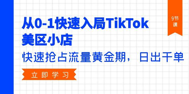 (9963期)从0-1快速入局TikTok美区小店，快速抢占流量黄金期，日出千单(9节课)-梦清网创