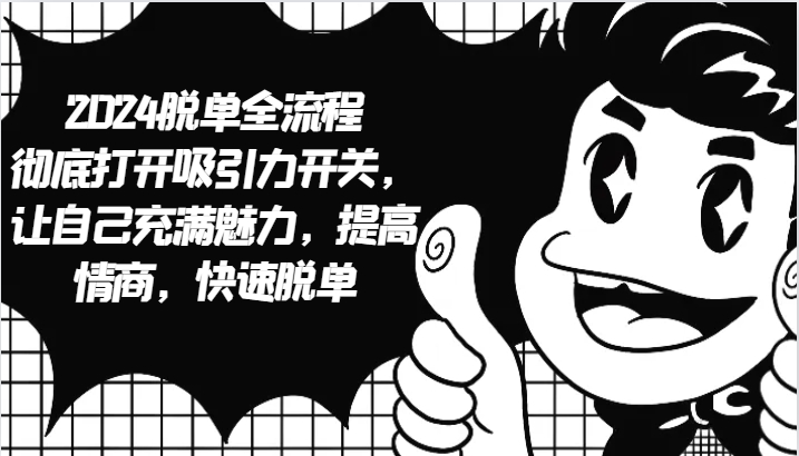 2024脱单全流程 彻底打开吸引力开关，让自己充满魅力，提高情商，快速脱单-梦清网创