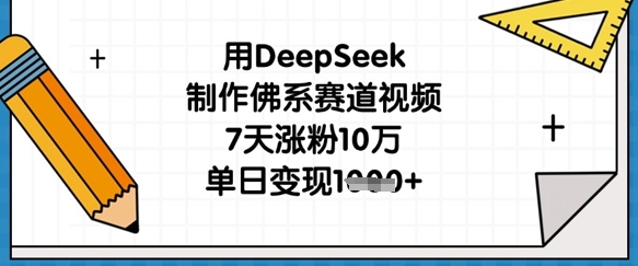 用DeepSeek制作佛系赛道视频，7天涨粉10万，单日变现1k-梦清网创