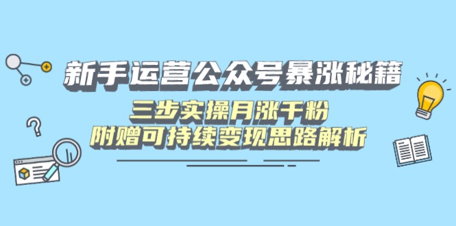 新手运营公众号暴涨秘籍，三步实操月涨千粉，附赠可持续变现思路解析-梦清网创