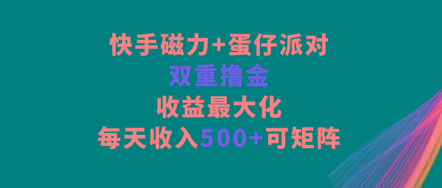 快手磁力+蛋仔派对，双重撸金，收益最大化，每天收入500+，可矩阵-梦清网创
