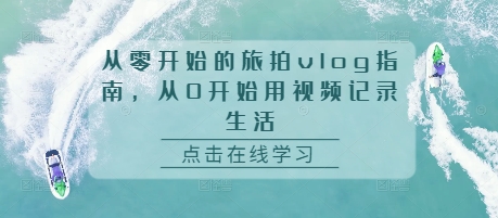 从零开始的旅拍vlog指南，从0开始用视频记录生活-梦清网创