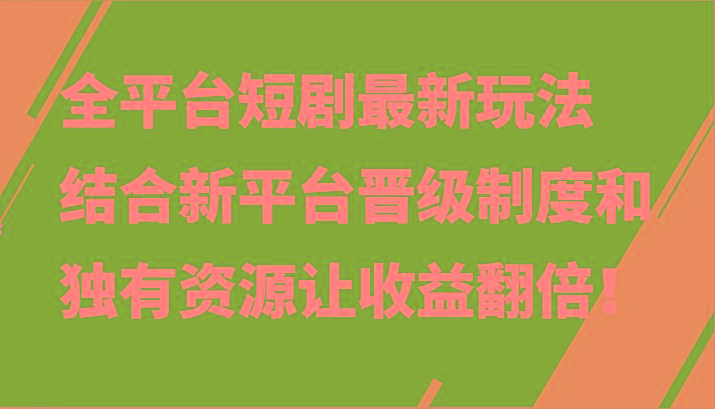 全平台短剧最新玩法，结合新平台晋级制度和独有资源让收益翻倍！-梦清网创