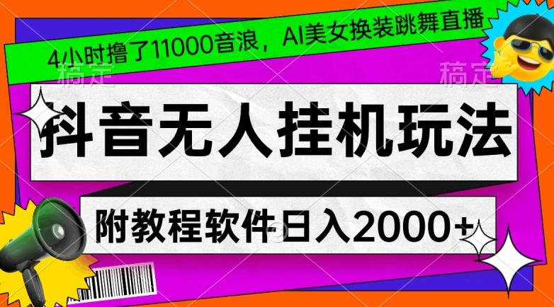 4小时撸了1.1万音浪，AI美女换装跳舞直播，抖音无人挂机玩法，对新手小白友好，附教程和软件【揭秘】-梦清网创