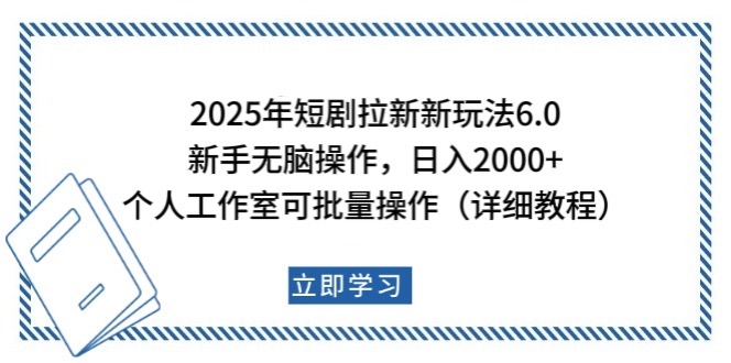 2025年短剧拉新新玩法，新手日入2000+，个人工作室可批量做【详细教程】-梦清网创