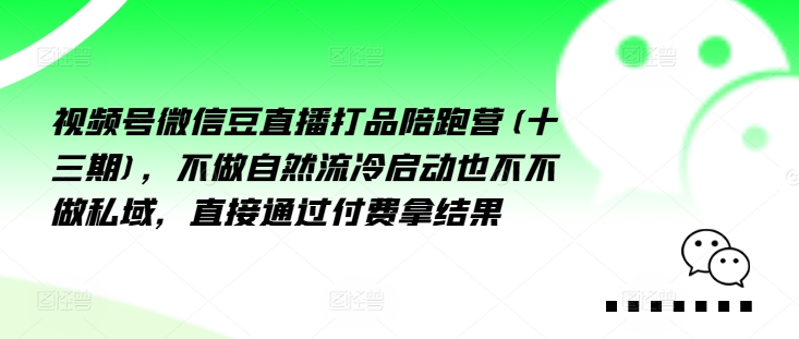 视频号微信豆直播打品陪跑营(十三期)，‮做不‬自‮流然‬冷‮动启‬也不不做私域，‮接直‬通‮付过‬费拿结果-梦清网创