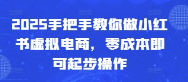 2025手把手教你做小红书虚拟电商，零成本即可起步操作-梦清网创