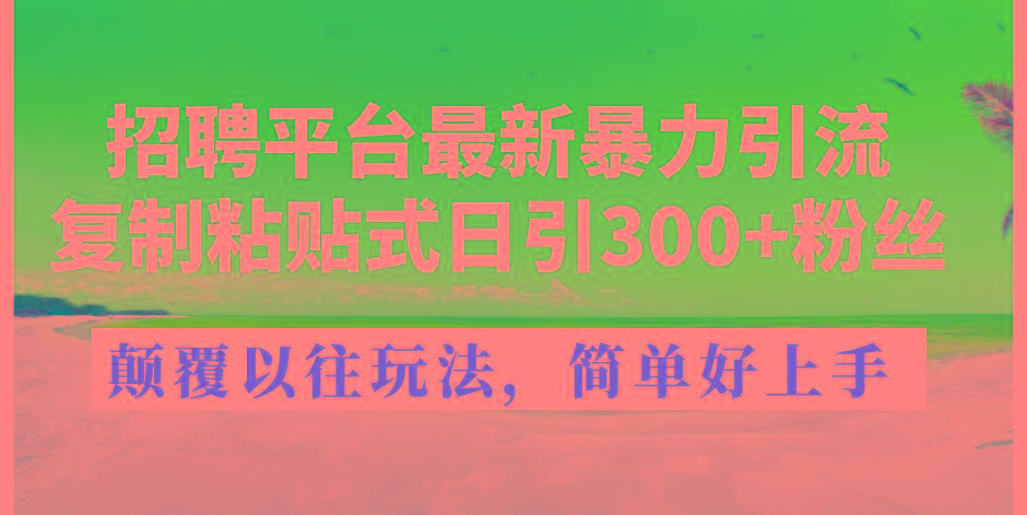 招聘平台最新暴力引流，复制粘贴式日引300+粉丝，颠覆以往垃圾玩法，简…-梦清网创