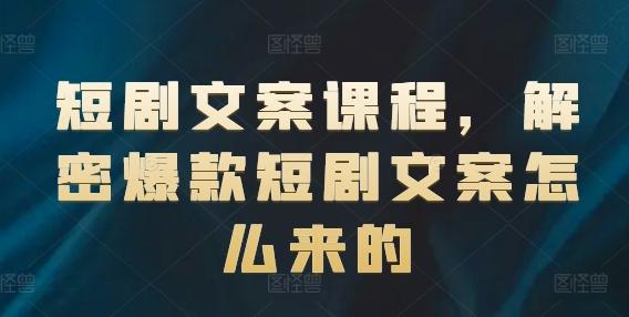 短剧文案课程，解密爆款短剧文案怎么来的-梦清网创