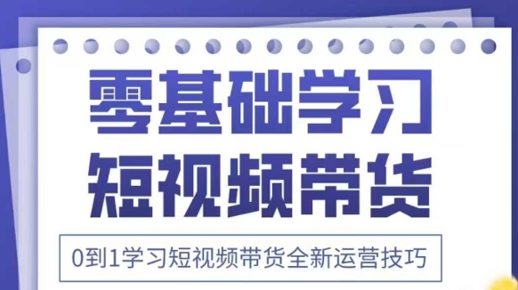 抖音全新短视频带货运营技巧，2025年新课，0到1学习短视频带货全新运营技巧-梦清网创
