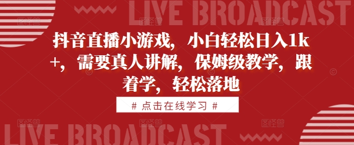 抖音直播小游戏，小白轻松日入1k+，需要真人讲解，保姆级教学，跟着学，轻松落地【揭秘】-梦清网创
