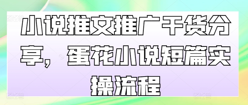 小说推文推广干货分享，蛋花小说短篇实操流程-梦清网创