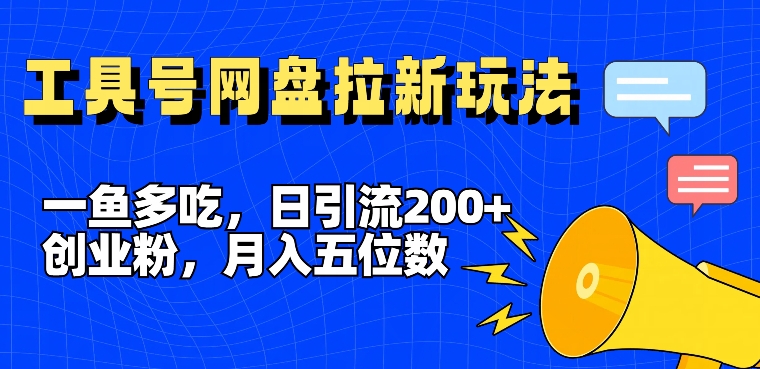 一鱼多吃，日引流200+创业粉，全平台工具号，网盘拉新新玩法月入5位数【揭秘】-梦清网创