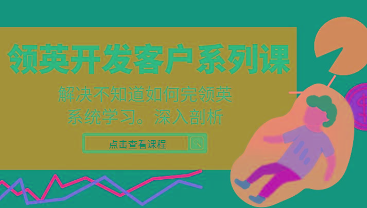 领英开发客户系列课，课程精讲解决不知道如何完领英，系统学习，深入剖析-梦清网创
