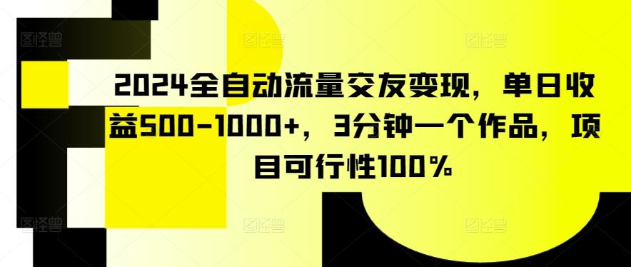 2024全自动流量交友变现，单日收益500-1000+，3分钟一个作品，项目可行性100%【揭秘】-梦清网创