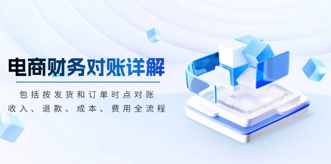 电商财务对账详解，包括按发货和订单时点对账，收入、退款、成本、费用-梦清网创