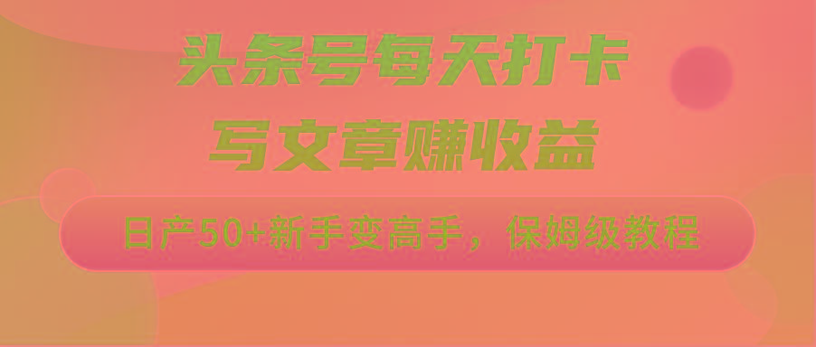 头条号每天打卡写文章赚收益，日产50+新手变高手，保姆级教程-梦清网创