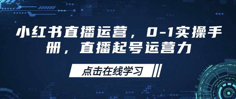 小红书直播运营，0-1实操手册，直播起号运营力-梦清网创