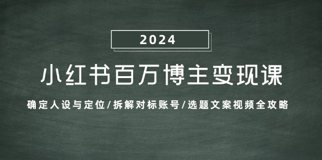 小红书百万博主变现课：确定人设与定位/拆解对标账号/选题文案视频全攻略-梦清网创