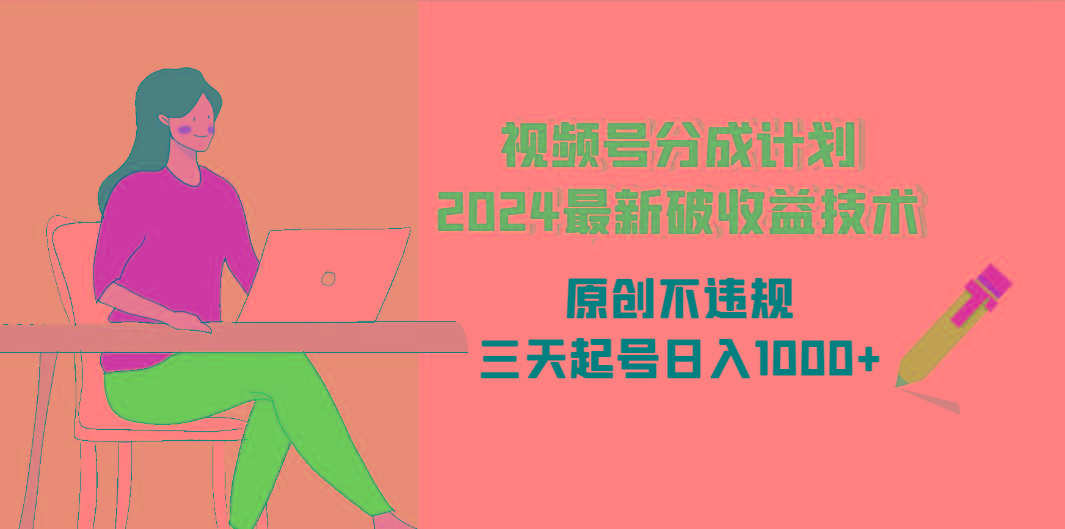 (9289期)视频号分成计划2024最新破收益技术，原创不违规，三天起号日入1000+-梦清网创