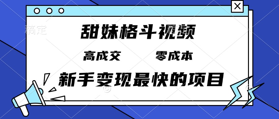 甜妹格斗视频，高成交零成本，，谁发谁火，新手变现最快的项目，日入3000+-梦清网创