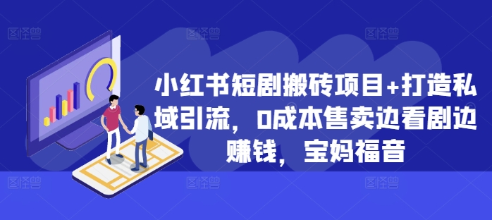 小红书短剧搬砖项目+打造私域引流，0成本售卖边看剧边赚钱，宝妈福音【揭秘】-梦清网创