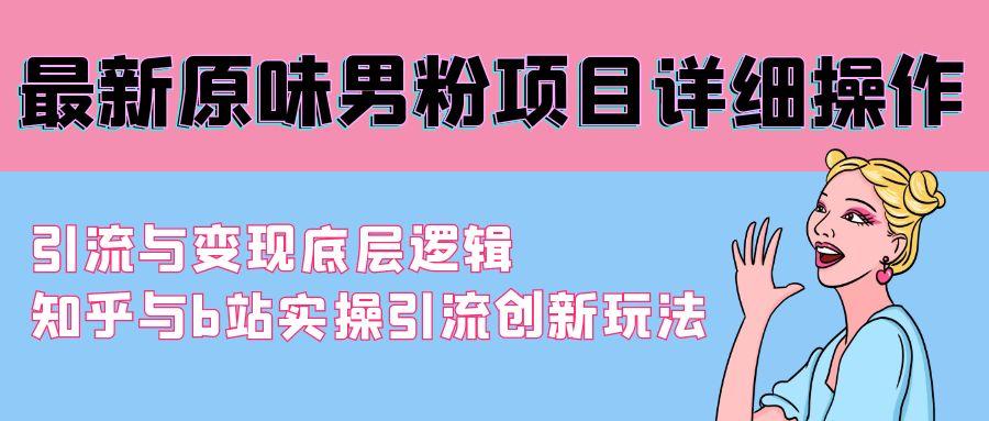 最新原味男粉项目详细操作 引流与变现底层逻辑+知乎与b站实操引流创新玩法-梦清网创