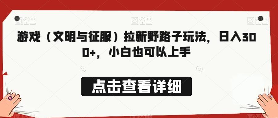游戏（文明与征服）拉新野路子玩法，日入300+，小白也可以上手-梦清网创