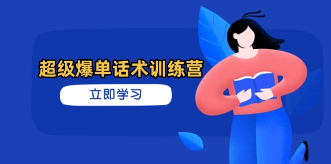 超级爆单话术训练营，掌握高效销售技巧，轻松实现订单爆发-梦清网创