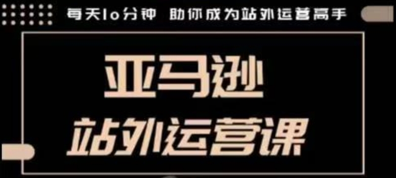 聪明的跨境人都在学的亚马逊站外运营课，每天10分钟，手把手教你成为站外运营高手-梦清网创
