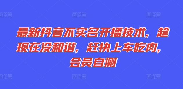 最新抖音不实名开播技术，趁现在没和谐，赶快上车吃肉，会员自测-梦清网创