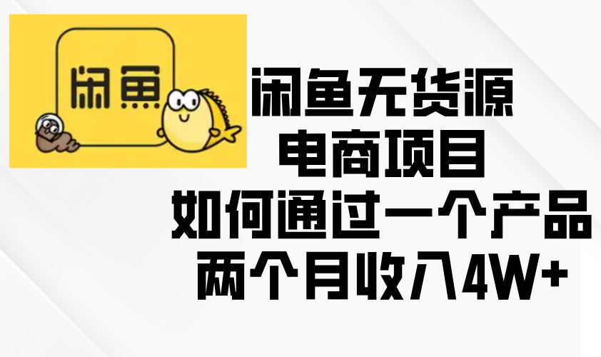 闲鱼无货源电商项目，如何通过一个产品两个月收入4W+-梦清网创
