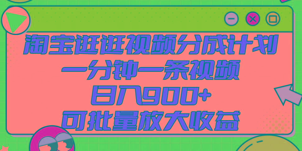 淘宝逛逛视频分成计划，一分钟一条视频， 日入900+，可批量放大收益-梦清网创