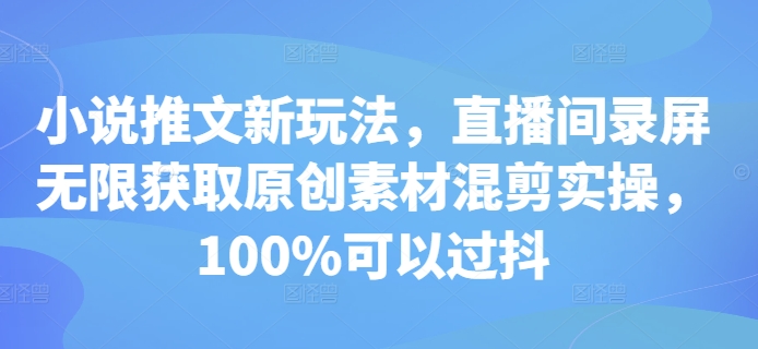 小说推文新玩法，直播间录屏无限获取原创素材混剪实操，100%可以过抖-梦清网创