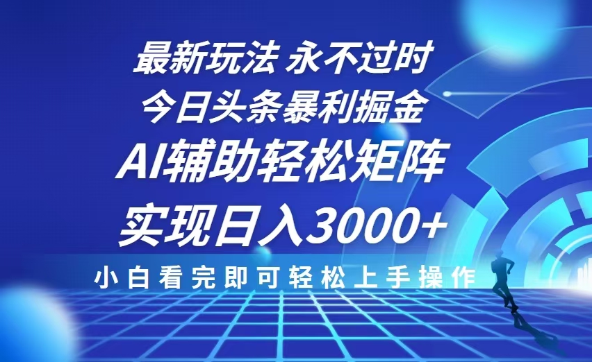 今日头条最新暴利掘金玩法，思路简单，AI辅助，复制粘贴轻松矩阵日入3000+-梦清网创