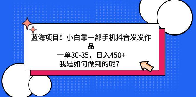 蓝海项目！小白靠一部手机抖音发发作品，一单30-35，日入450+，我是如何…-梦清网创