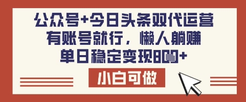 公众号+今日头条双代运营，有账号就行，单日稳定变现8张【揭秘】-梦清网创