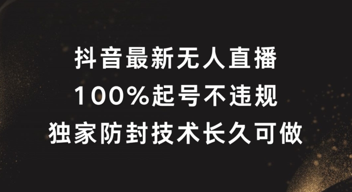 抖音最新无人直播，100%起号，独家防封技术长久可做【揭秘】-梦清网创