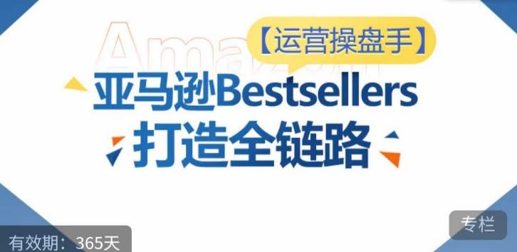 运营操盘手！亚马逊Bestsellers打造全链路，选品、Listing、广告投放全链路进阶优化-梦清网创