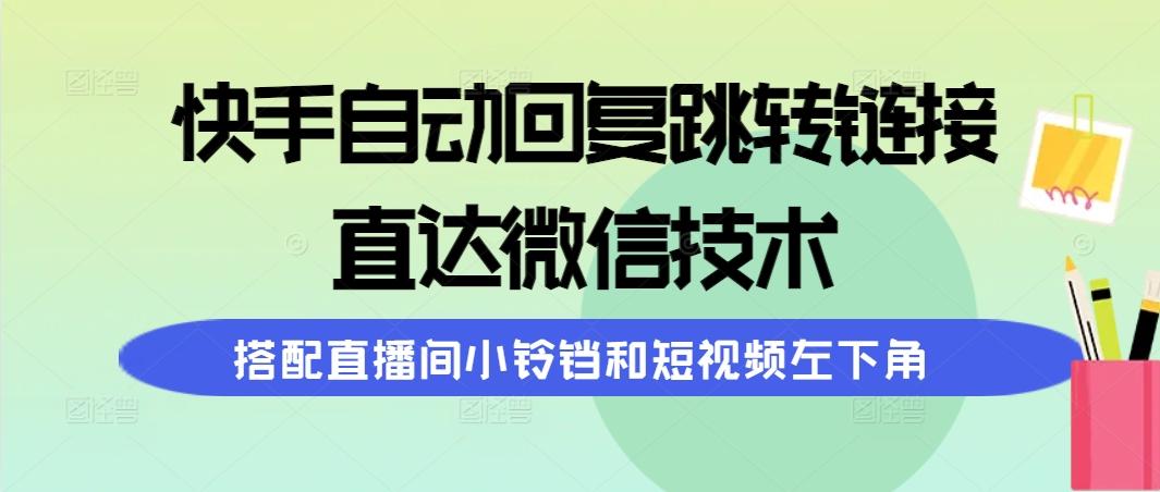 (9808期)快手自动回复跳转链接，直达微信技术，搭配直播间小铃铛和短视频左下角-梦清网创