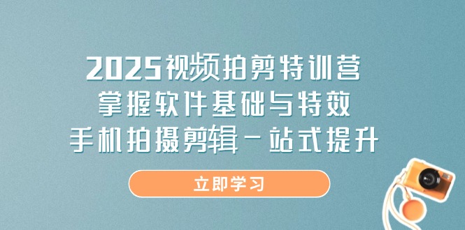 2025视频拍剪特训营，掌握软件基础与特效，手机拍摄剪辑一站式提升-梦清网创