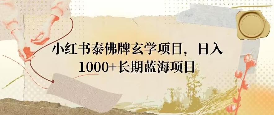 小红书泰佛牌玄学项目，日入1000+，打破传统，长期蓝海项目-梦清网创