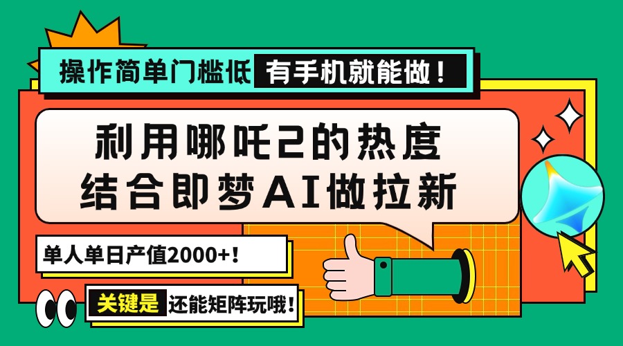 用哪吒2热度结合即梦AI做拉新，单日产值2000+，操作简单门槛低，有手机…-梦清网创