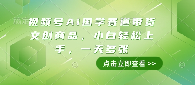 视频号Ai国学赛道带货文创商品，小白轻松上手，一天多张-梦清网创