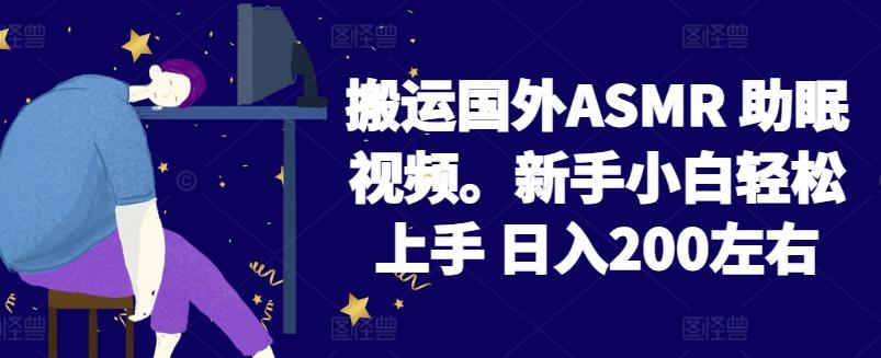 2024搬运国外ASMR 助眠视频，新手小白轻松上手 日入200左右【揭秘】-梦清网创