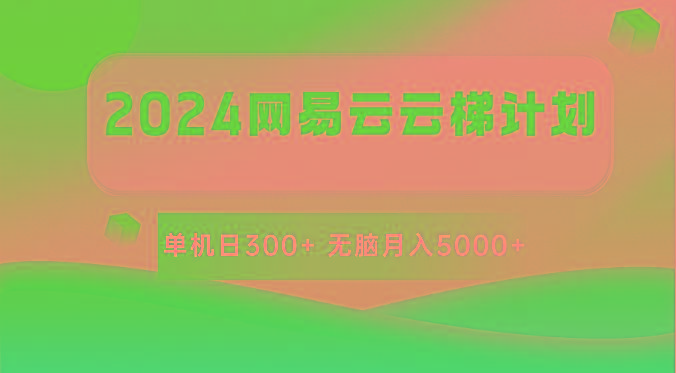 2024网易云云梯计划 单机日300+ 无脑月入5000+-梦清网创