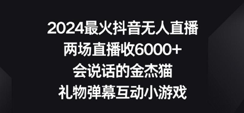 2024最火抖音无人直播，两场直播收6000+，礼物弹幕互动小游戏【揭秘】-梦清网创