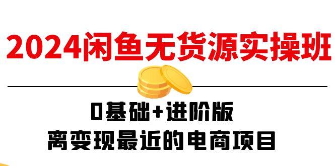 2024闲鱼-无货源实操班：0基础+进阶版，离变现最近的电商项目(15节-梦清网创