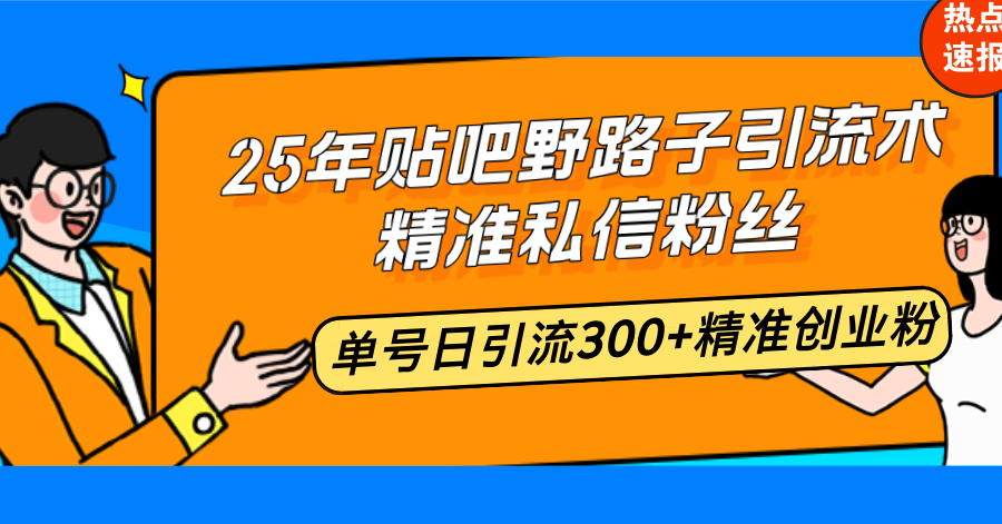 25年贴吧野路子引流术，精准私信粉丝，单号日引流300+精准创业粉-梦清网创